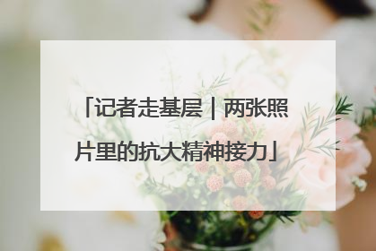 记者走基层｜两张照片里的抗大精神接力