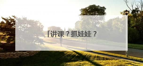 讲课？抓娃娃？他都超级在行！