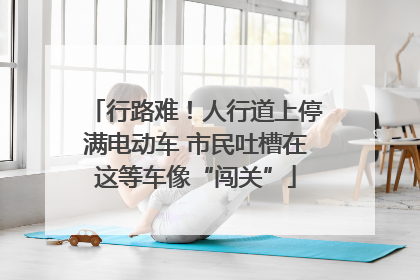 行路难！人行道上停满电动车 市民吐槽在这等车像“闯关”