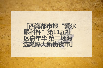 西海都市报“爱尔眼科杯”第11届社区嘉年华 第二场海选燃爆大新街夜市