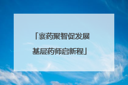 襄药聚智促发展 基层药师启新程