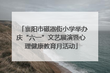 襄阳市磁器街小学举办庆“六一”文艺展演暨心理健康教育月活动
