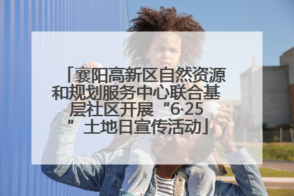 襄阳高新区自然资源和规划服务中心联合基层社区开展“6·25”土地日宣传活动