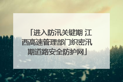 进入防汛关键期 江西高速管理部门织密汛期道路安全防护网