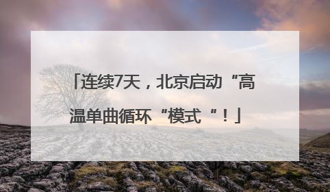 连续7天，北京启动“高温单曲循环“模式“！