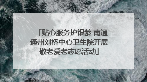贴心服务护银龄 南通通州刘桥中心卫生院开展敬老爱老志愿活动