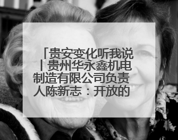 贵安变化听我说丨贵州华永鑫机电制造有限公司负责人陈新志：开放的贵安给我走出去的底气