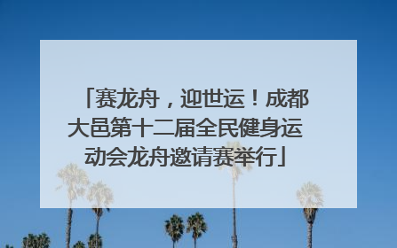 赛龙舟，迎世运！成都大邑第十二届全民健身运动会龙舟邀请赛举行