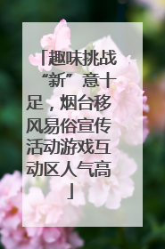 趣味挑战“新”意十足，烟台移风易俗宣传活动游戏互动区人气高