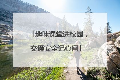趣味课堂进校园，交通安全记心间