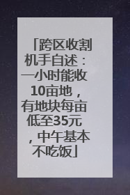 跨区收割机手自述：一小时能收10亩地，有地块每亩低至35元，中午基本不吃饭