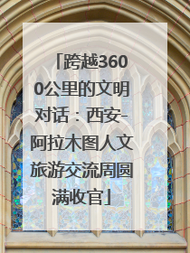 跨越3600公里的文明对话：西安-阿拉木图人文旅游交流周圆满收官