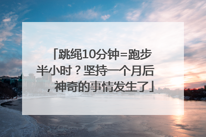 跳绳10分钟=跑步半小时？坚持一个月后，神奇的事情发生了