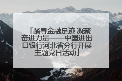 踏寻金融足迹 凝聚奋进力量——中国进出口银行河北省分行开展主题党日活动