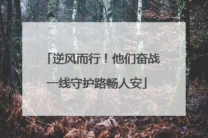 逆风而行！他们奋战一线守护路畅人安