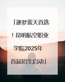 逐梦蓝天首选！昆明航空职业学院2025年首届招生启动