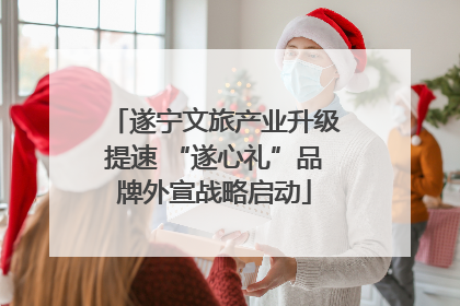 遂宁文旅产业升级提速 “遂心礼”品牌外宣战略启动