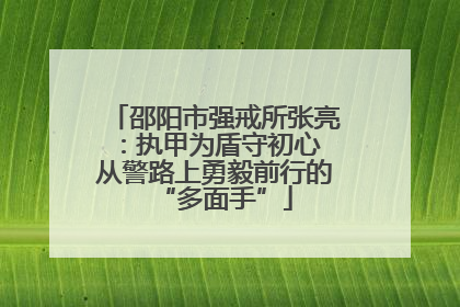 邵阳市强戒所张亮：执甲为盾守初心 从警路上勇毅前行的“多面手”