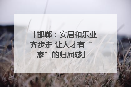 邯郸：安居和乐业齐步走 让人才有“家”的归属感