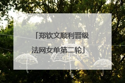 郑钦文顺利晋级法网女单第二轮