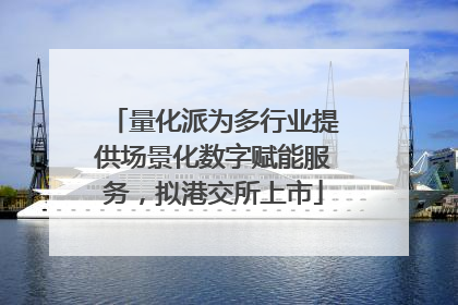 量化派为多行业提供场景化数字赋能服务，拟港交所上市