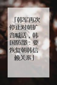 韩军再次停止对朝扩音喊话，韩国防部：要恢复朝韩信赖关系