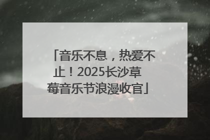 音乐不息，热爱不止！2025长沙草莓音乐节浪漫收官