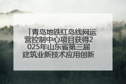 青岛地铁红岛线网运营控制中心项目获得2025年山东省第三届建筑业新技术应用创新竞赛一等奖