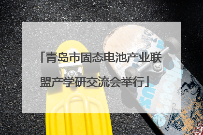 青岛市固态电池产业联盟产学研交流会举行