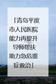 青岛平度市人民医院能力再提升 导师帮扶助力急危重症救治