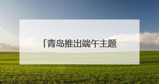 青岛推出端午主题文旅活动 邀市民游客共赴山海之约