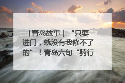 青岛故事｜“只要一进门，就没有我修不了的”！青岛六旬“骑行侠”有个隐藏身份，社区“全能维修工”