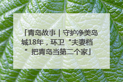 青岛故事｜守护净美岛城18年，环卫“夫妻档”把青岛当第二个家