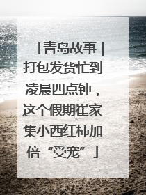 青岛故事｜打包发货忙到凌晨四点钟，这个假期崔家集小西红柿加倍“受宠”