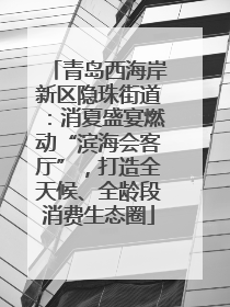 青岛西海岸新区隐珠街道：消夏盛宴燃动“滨海会客厅”，打造全天候、全龄段消费生态圈