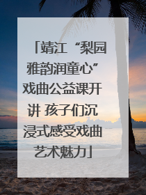 靖江“梨园雅韵润童心”戏曲公益课开讲 孩子们沉浸式感受戏曲艺术魅力