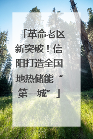 革命老区新突破！信阳打造全国地热储能“第一城”