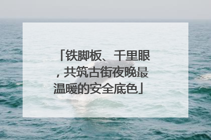 铁脚板、千里眼，共筑古街夜晚最温暖的安全底色