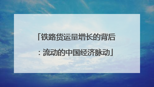 铁路货运量增长的背后：流动的中国经济脉动