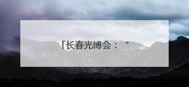 长春光博会：“光”照产业发展