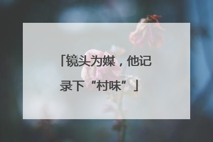 镜头为媒，他记录下“村味”