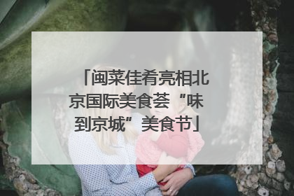 闽菜佳肴亮相北京国际美食荟“味到京城”美食节