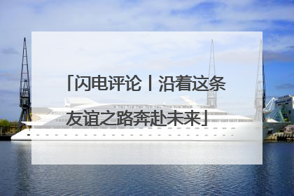 闪电评论丨沿着这条友谊之路奔赴未来