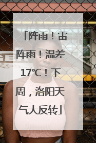 阵雨！雷阵雨！温差17℃！下周，洛阳天气大反转
