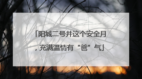 阳城二号井这个安全月，充满温情有“爸”气