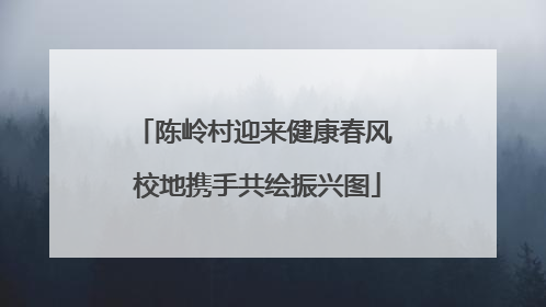 陈岭村迎来健康春风 校地携手共绘振兴图