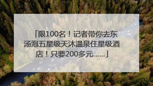 限100名！记者带你去东汤泡五星级天沐温泉住星级酒店！只要200多元……