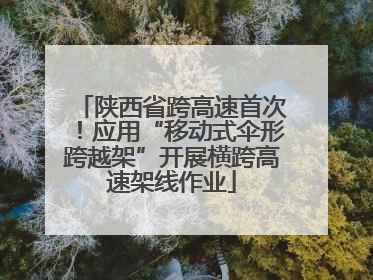 陕西省跨高速首次！应用“移动式伞形跨越架”开展横跨高速架线作业