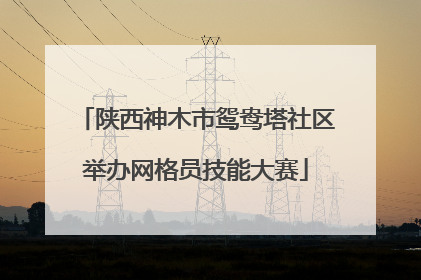 陕西神木市鸳鸯塔社区举办网格员技能大赛