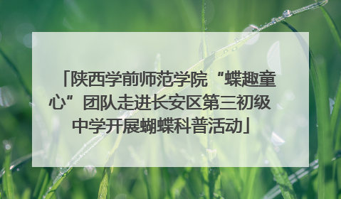 陕西学前师范学院“蝶趣童心”团队走进长安区第三初级中学开展蝴蝶科普活动
